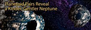 Planetoid Pairs Reveal a Kinder, Gentler Neptune